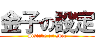 金子の設定 (mistake on spec)