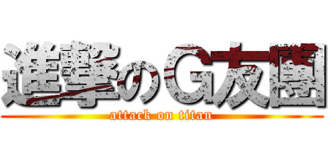 進撃のＧ友團 (attack on titan)