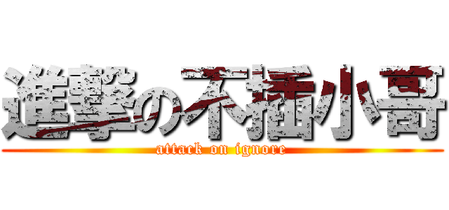 進撃の不插小哥 (attack on ignore)