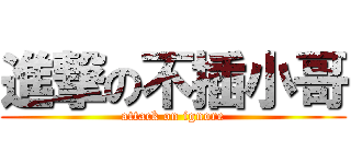進撃の不插小哥 (attack on ignore)