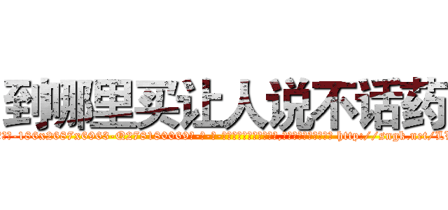 到哪里买让人说不话药 (到哪里买让人说不话药【电-186x2687x6963-Q278180069元-吉-药-业】我们做的是长期生意,靠的是老客户长期支持 http://sngk.net/LVMZ0R
)