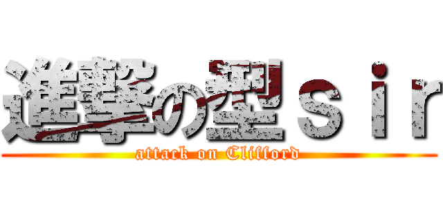 進撃の型ｓｉｒ (attack on Clifford)