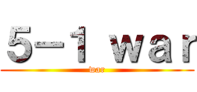 ５－１ ｗａｒ (war)