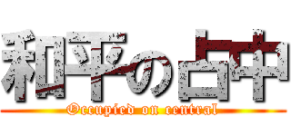 和平の占中 (Occupied on central)