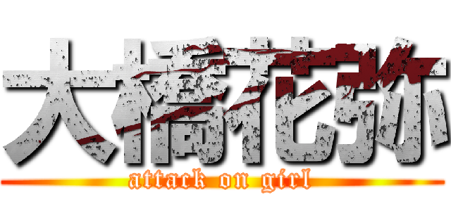 大橋花弥 (attack on girl)
