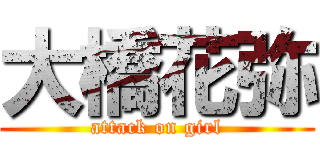 大橋花弥 (attack on girl)