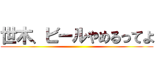 世木、ビールやめるってよ ()