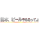 世木、ビールやめるってよ ()