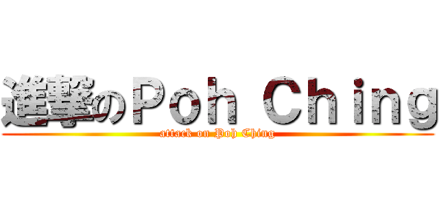 進撃のＰｏｈ Ｃｈｉｎｇ (attack on Poh Ching)