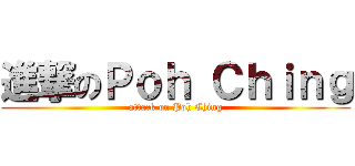進撃のＰｏｈ Ｃｈｉｎｇ (attack on Poh Ching)
