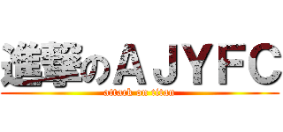 進撃のＡＪＹＦＣ (attack on titan)