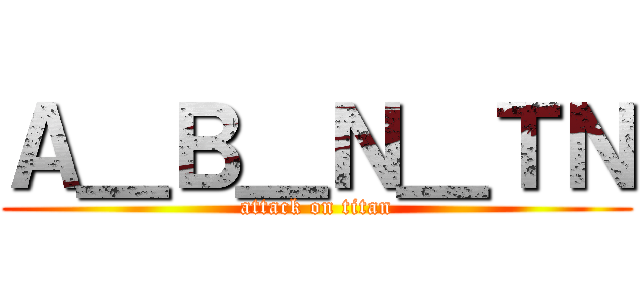 Ａ＿Ｂ＿Ｎ＿ＴＮ (attack on titan)