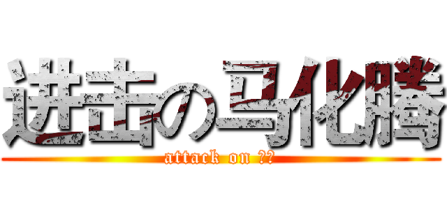 进击の马化腾 (attack on 幻想)
