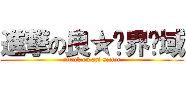 進撃の良★艺界领域 (attack on art sector)