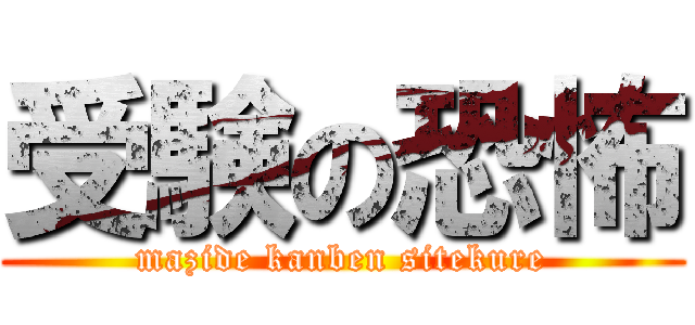 受験の恐怖 (mazide kanben sitekure)