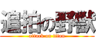 追拍の野獣 (attack on titan)