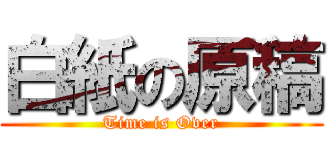 白紙の原稿 (Time is Over)