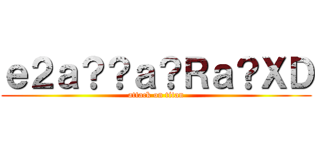 ｅ２ａ？？ａ？Ｒａ？ＸＤ (attack on titan)