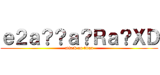 ｅ２ａ？？ａ？Ｒａ？ＸＤ (attack on titan)