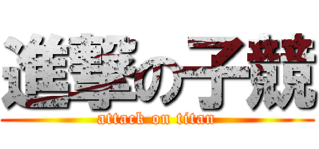 進撃の子競 (attack on titan)