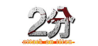 ２分 (attack on titan)