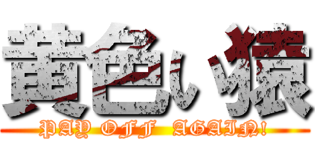 黄色い猿 (PAY OFF  AGAIN!)