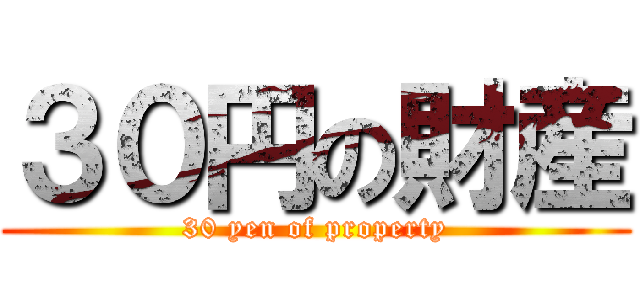 ３０円の財産 (30 yen of property)