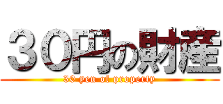 ３０円の財産 (30 yen of property)