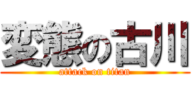 変態の古川 (attack on titan)