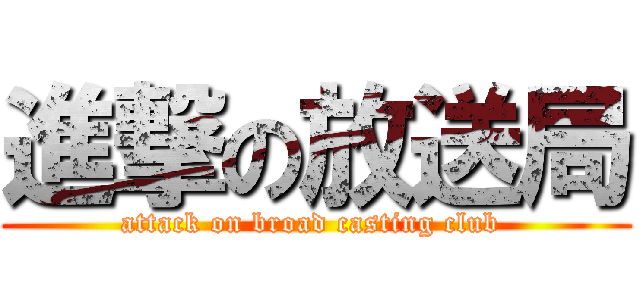 進撃の放送局 (attack on broad casting club )