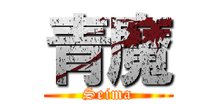 青魔 (Seima)