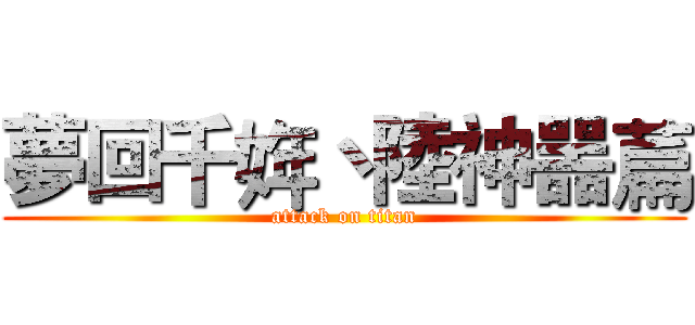 夢回千姩丶陸神噐萹 (attack on titan)