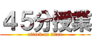 ４５分授業 (attack on titan)