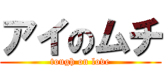アイのムチ (tough on love)