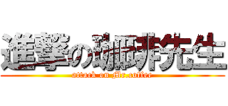 進撃の珈琲先生 (attack on Mr.coffee)