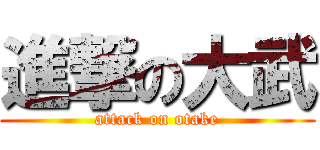 進撃の大武 (attack on otake)