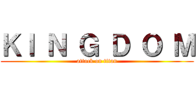 ＫＩ Ｎ Ｇ Ｄ Ｏ Ｍ (attack on titan)