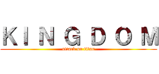 ＫＩ Ｎ Ｇ Ｄ Ｏ Ｍ (attack on titan)