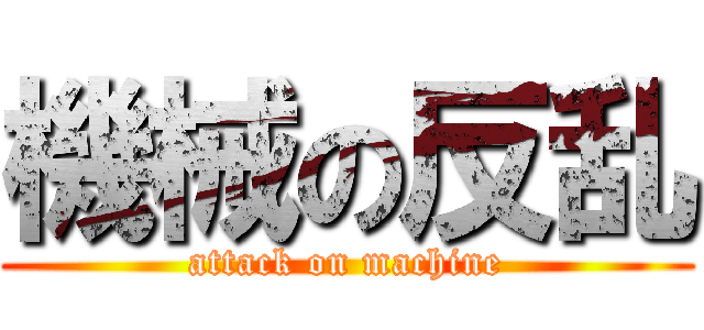 機械の反乱 (attack on machine)
