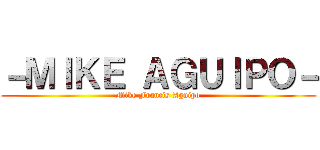－ＭＩＫＥ ＡＧＵＩＰＯ－ (Mike Francis Aguipo)