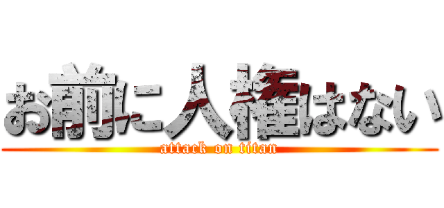 お前に人権はない (attack on titan)