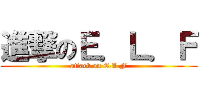 進撃のＥ．Ｌ．Ｆ (attack on E.L.F)