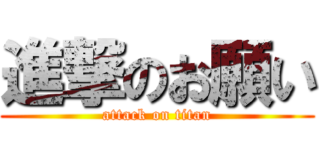 進撃のお願い (attack on titan)