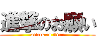 進撃のお願い (attack on titan)