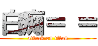 白痴＝ ＝ (attack on titan)