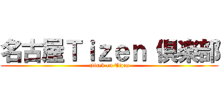 名古屋Ｔｉｚｅｎ 倶楽部 (attack on Tizen)