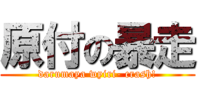 原付の暴走 (darumaya wyiri- crash!)