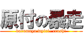 原付の暴走 (darumaya wyiri- crash!)