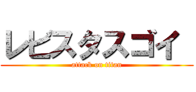 レビスタスゴイ  (attack on titan)