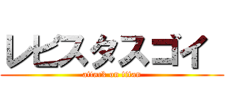 レビスタスゴイ  (attack on titan)